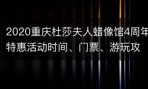 2020重庆杜莎夫人蜡像馆4周年特惠活动时间、门票、游玩攻略