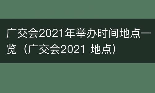 广交会2021年举办时间地点一览（广交会2021 地点）