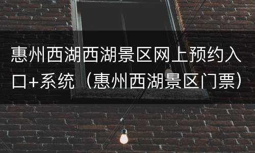 惠州西湖西湖景区网上预约入口+系统（惠州西湖景区门票）