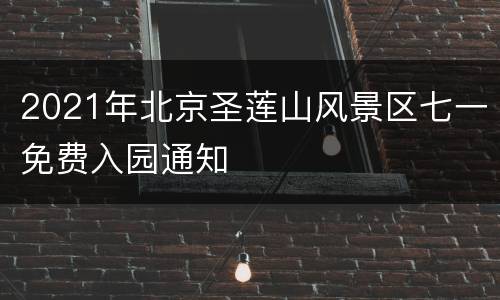 2021年北京圣莲山风景区七一免费入园通知