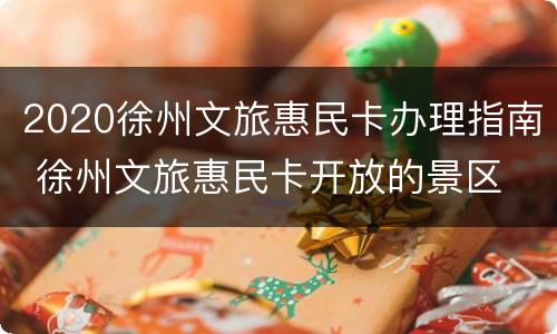 2020徐州文旅惠民卡办理指南 徐州文旅惠民卡开放的景区