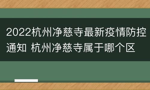 2022杭州净慈寺最新疫情防控通知 杭州净慈寺属于哪个区