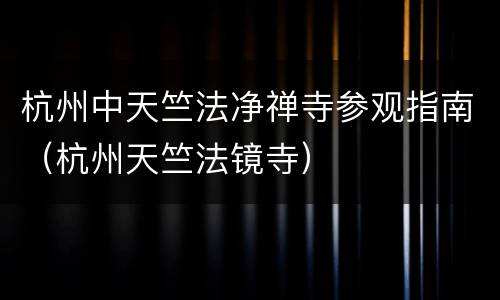 杭州中天竺法净禅寺参观指南（杭州天竺法镜寺）