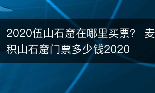 2020伍山石窟在哪里买票？ 麦积山石窟门票多少钱2020