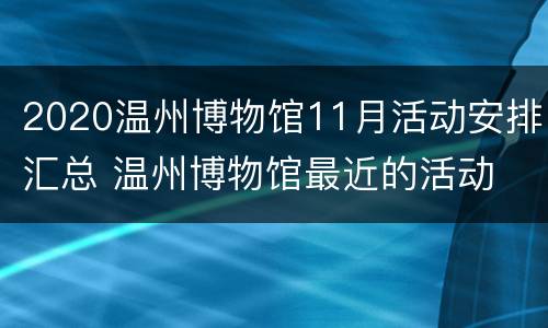 2020温州博物馆11月活动安排汇总 温州博物馆最近的活动