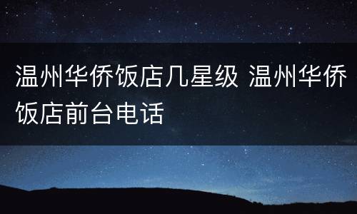 温州华侨饭店几星级 温州华侨饭店前台电话