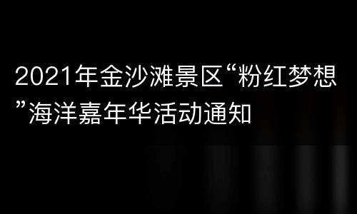 2021年金沙滩景区“粉红梦想”海洋嘉年华活动通知