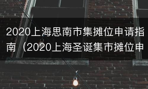 2020上海思南市集摊位申请指南（2020上海圣诞集市摊位申请）
