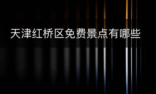  天津红桥区免费景点有哪些