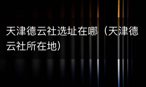 天津德云社选址在哪（天津德云社所在地）