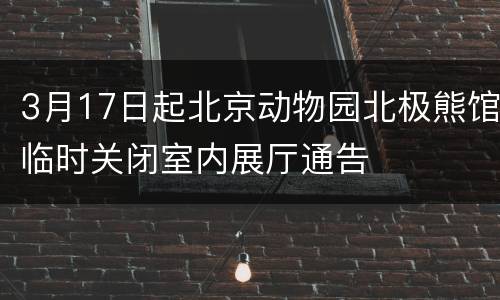 3月17日起北京动物园北极熊馆临时关闭室内展厅通告