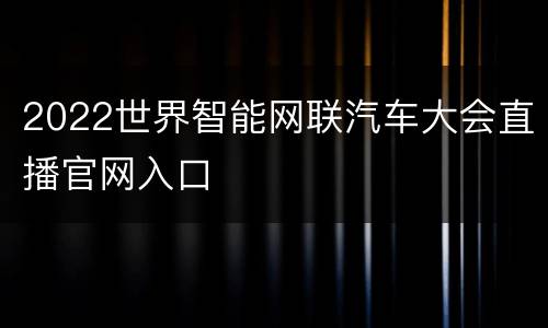 2022世界智能网联汽车大会直播官网入口