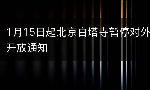 1月15日起北京白塔寺暂停对外开放通知
