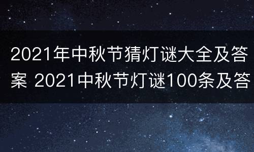 2021年中秋节猜灯谜大全及答案 2021中秋节灯谜100条及答案