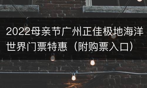 2022母亲节广州正佳极地海洋世界门票特惠（附购票入口）