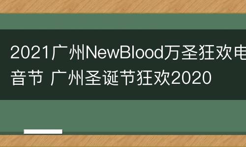 2021广州NewBlood万圣狂欢电音节 广州圣诞节狂欢2020