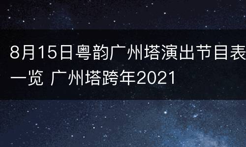 8月15日粤韵广州塔演出节目表一览 广州塔跨年2021