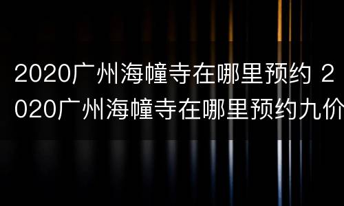 2020广州海幢寺在哪里预约 2020广州海幢寺在哪里预约九价疫苗