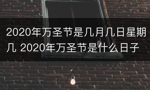 2020年万圣节是几月几日星期几 2020年万圣节是什么日子