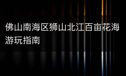 佛山南海区狮山北江百亩花海游玩指南