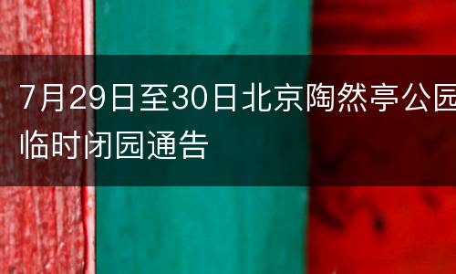 7月29日至30日北京陶然亭公园临时闭园通告