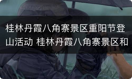 桂林丹霞八角寨景区重阳节登山活动 桂林丹霞八角寨景区和湖南崀山国家公园