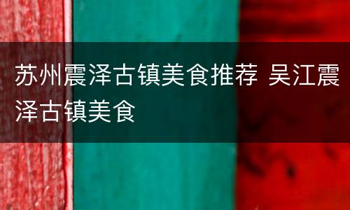 苏州震泽古镇美食推荐 吴江震泽古镇美食