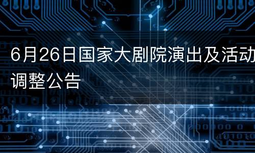 6月26日国家大剧院演出及活动调整公告