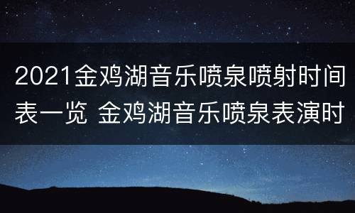 2021金鸡湖音乐喷泉喷射时间表一览 金鸡湖音乐喷泉表演时间