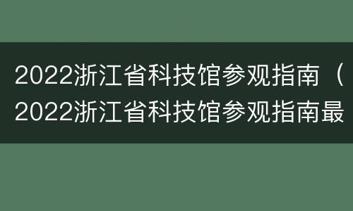 2022浙江省科技馆参观指南（2022浙江省科技馆参观指南最新）