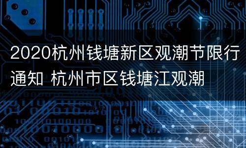 2020杭州钱塘新区观潮节限行通知 杭州市区钱塘江观潮