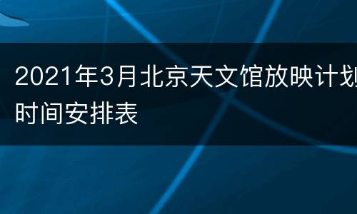 2021年3月北京天文馆放映计划时间安排表