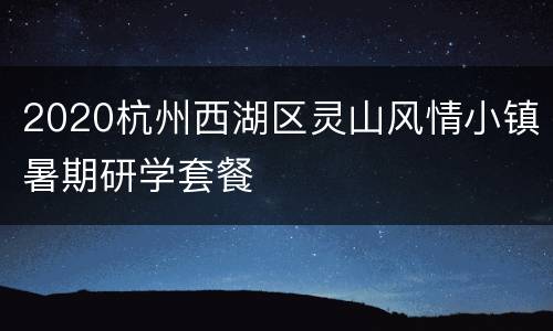 2020杭州西湖区灵山风情小镇暑期研学套餐