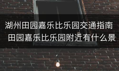 湖州田园嘉乐比乐园交通指南 田园嘉乐比乐园附近有什么景点