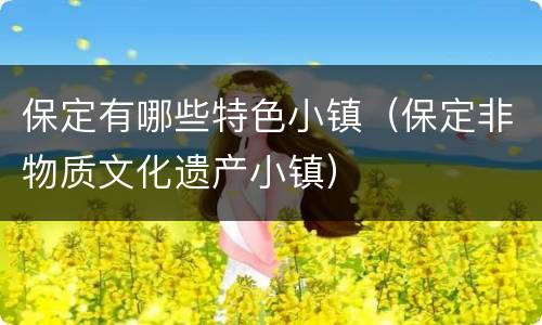 保定有哪些特色小镇（保定非物质文化遗产小镇）