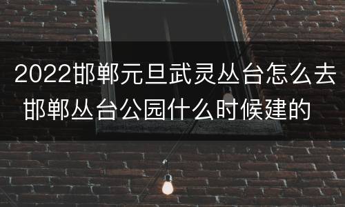 2022邯郸元旦武灵丛台怎么去 邯郸丛台公园什么时候建的