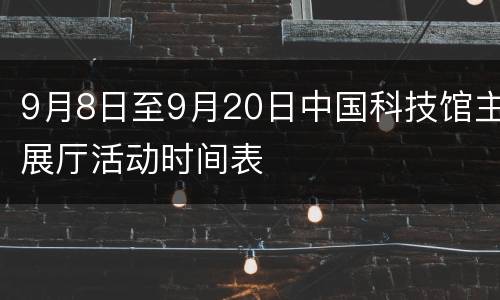 9月8日至9月20日中国科技馆主展厅活动时间表