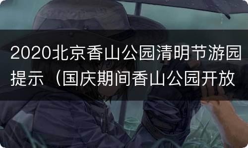 2020北京香山公园清明节游园提示（国庆期间香山公园开放时间）