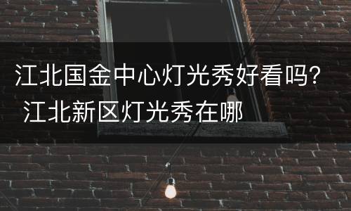 江北国金中心灯光秀好看吗？ 江北新区灯光秀在哪