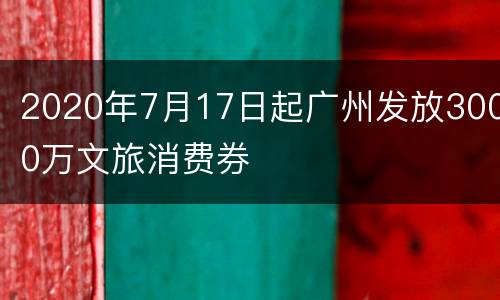 2020年7月17日起广州发放3000万文旅消费券