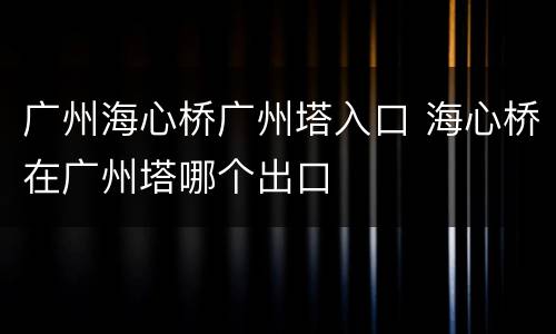 广州海心桥广州塔入口 海心桥在广州塔哪个出口