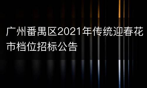 广州番禺区2021年传统迎春花市档位招标公告