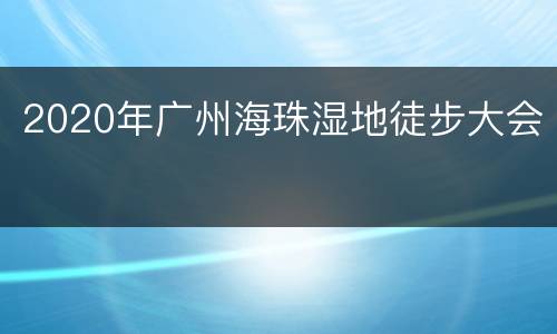 2020年广州海珠湿地徒步大会