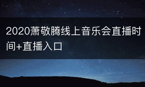 2020萧敬腾线上音乐会直播时间+直播入口