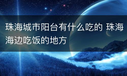 珠海城市阳台有什么吃的 珠海海边吃饭的地方
