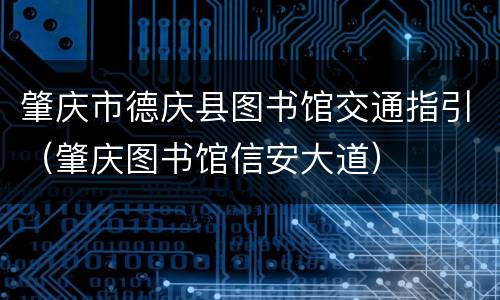 肇庆市德庆县图书馆交通指引（肇庆图书馆信安大道）
