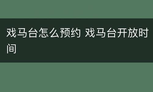 戏马台怎么预约 戏马台开放时间