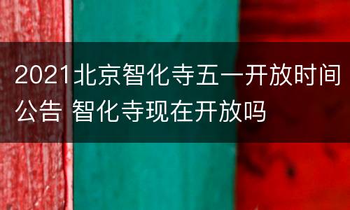 2021北京智化寺五一开放时间公告 智化寺现在开放吗