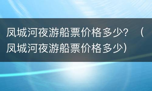 凤城河夜游船票价格多少？（凤城河夜游船票价格多少）