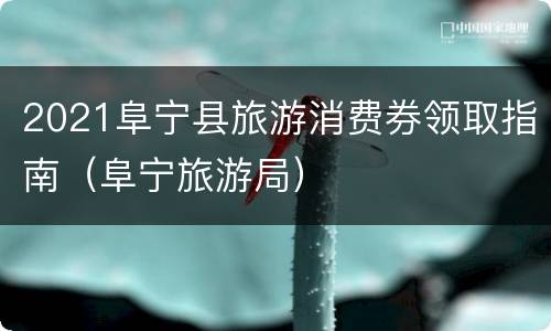 2021阜宁县旅游消费券领取指南（阜宁旅游局）